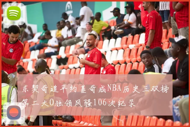 东契奇追平约基奇成NBA历史三双榜第二大O独领风骚106次纪录