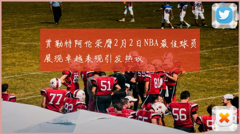 贾勒特阿伦荣膺2月2日NBA最佳球员展现卓越表现引发热议