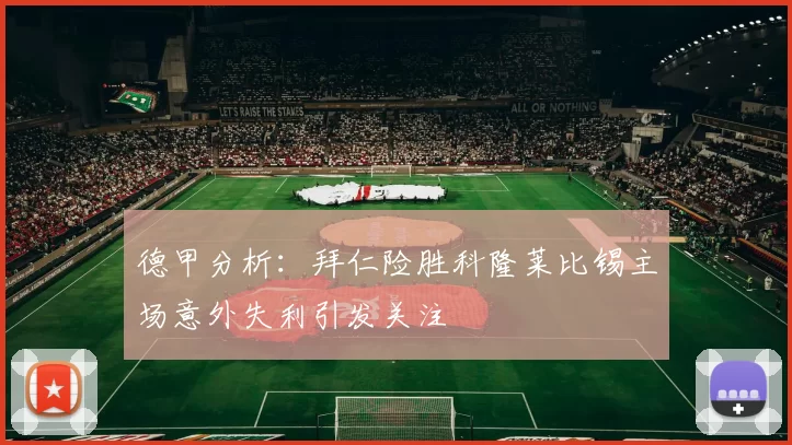 德甲分析：拜仁险胜科隆莱比锡主场意外失利引发关注